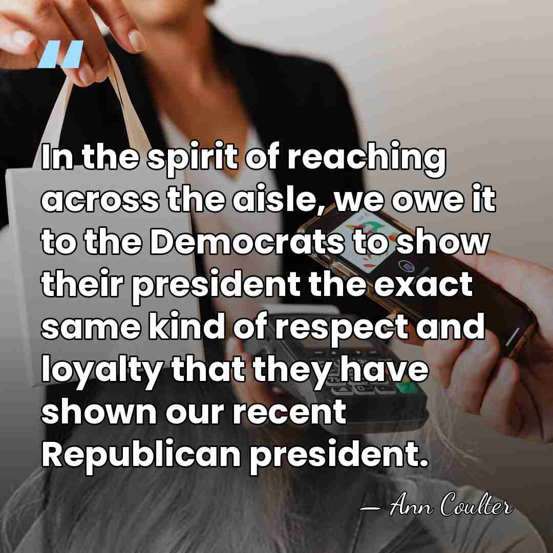 In the spirit of reaching across the aisle, we owe it to&hellip; - Ann Coulter