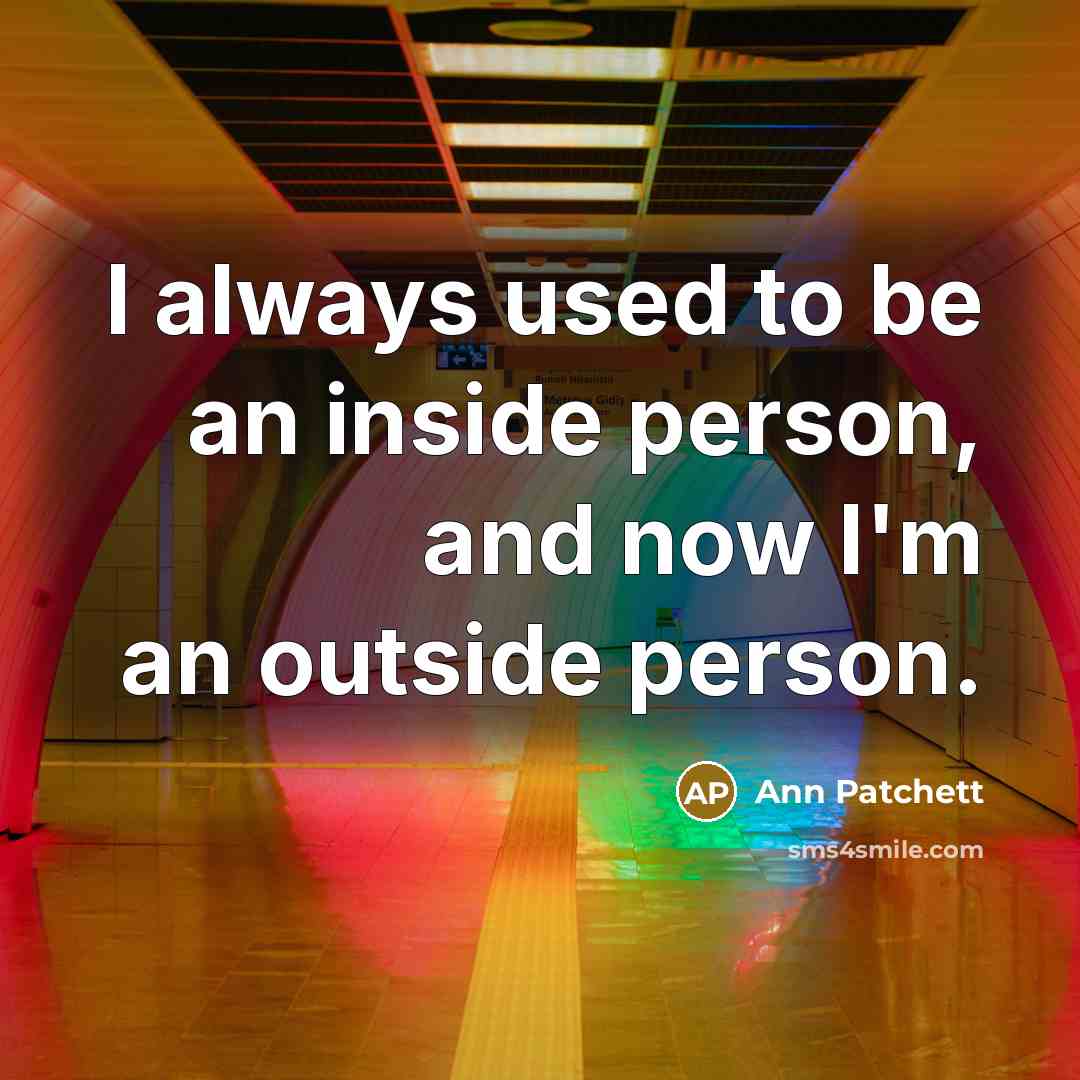“I always used to be an inside person, and now…” quote by Ann Patchett
