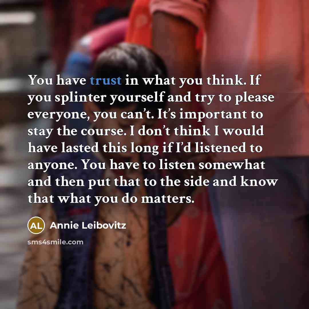 “You have trust in what you think. If you splinter…” quote by Annie Leibovitz