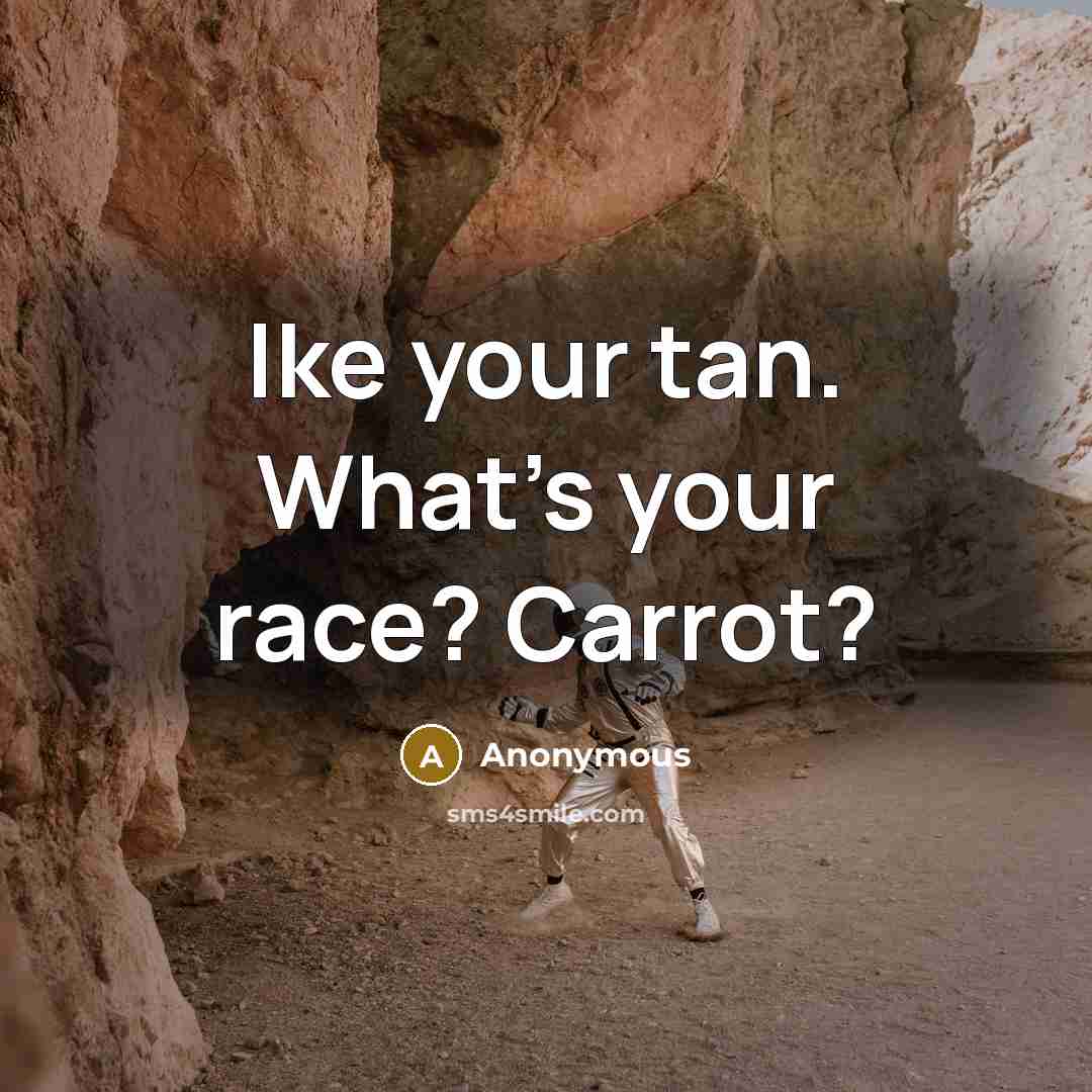 “Ike your tan. What's your race? Carrot?…” quote by Anonymous