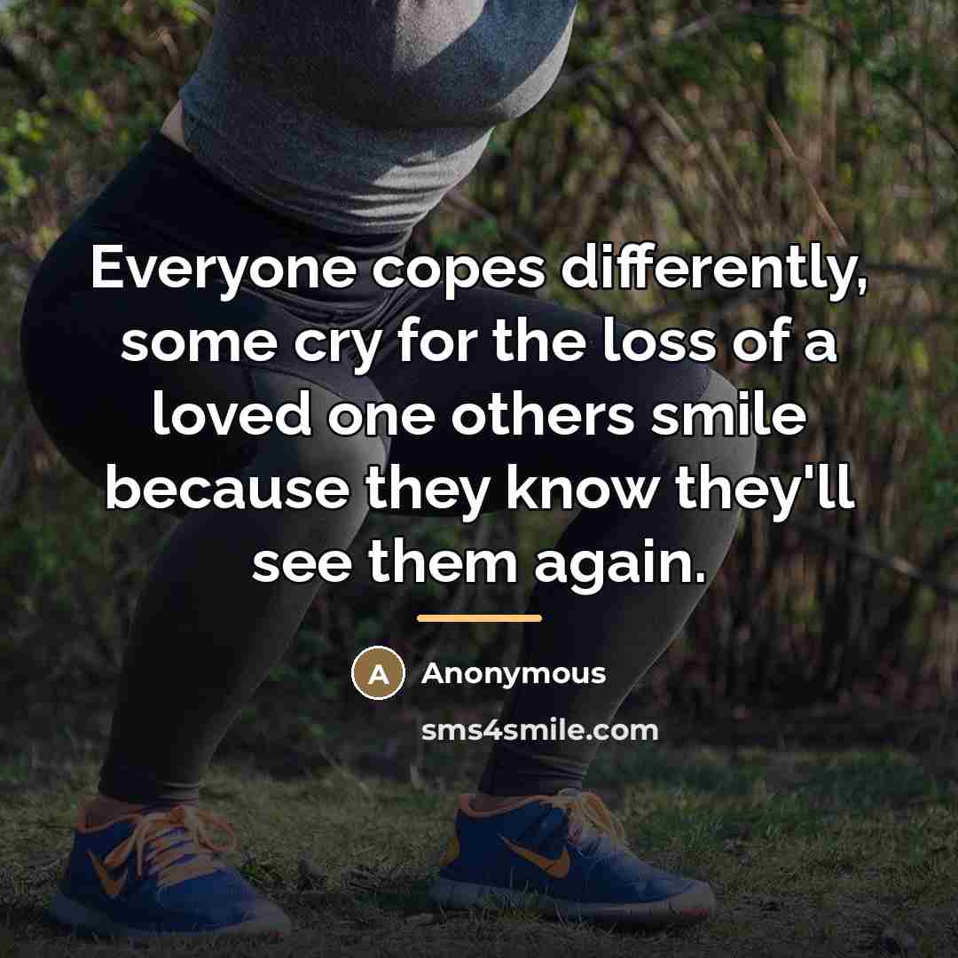 “Everyone copes differently, some cry for the loss of a…” quote by Anonymous