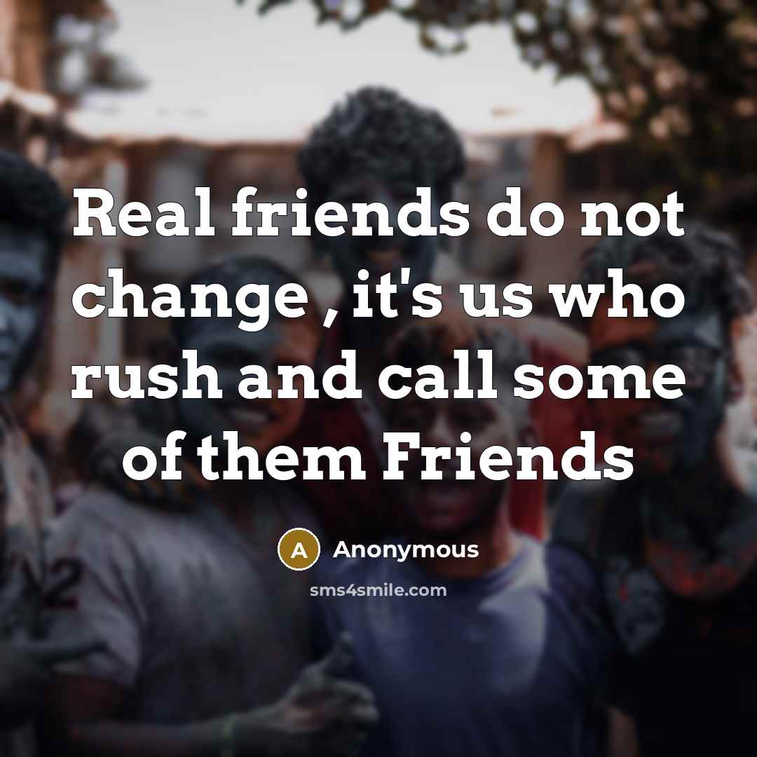 “Real friends do not change , it's us who rush…” quote by Anonymous