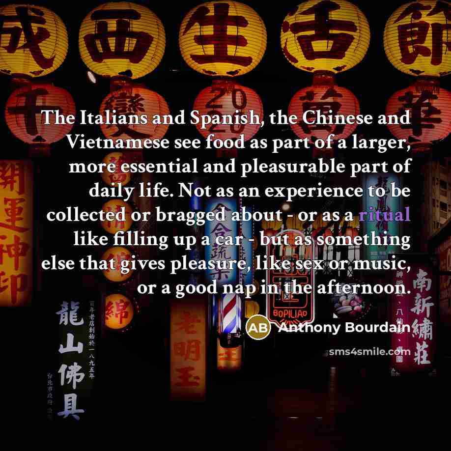 “The Italians and Spanish, the Chinese and Vietnamese see food…” quote by Anthony Bourdain