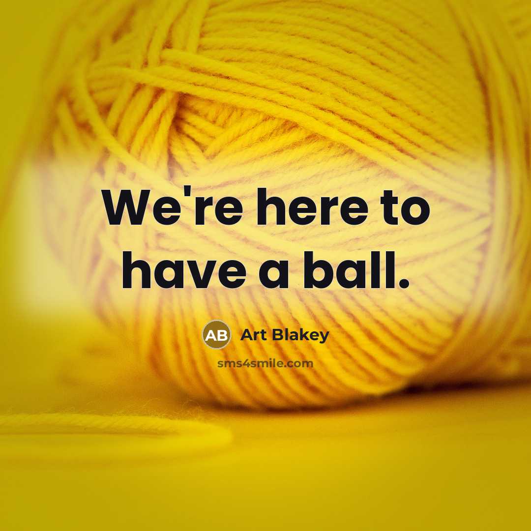 “We're here to have a ball.” quote by Art Blakey