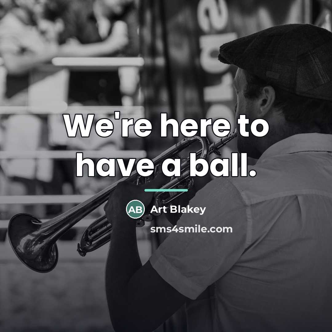 “We're here to have a ball.…” quote by Art Blakey