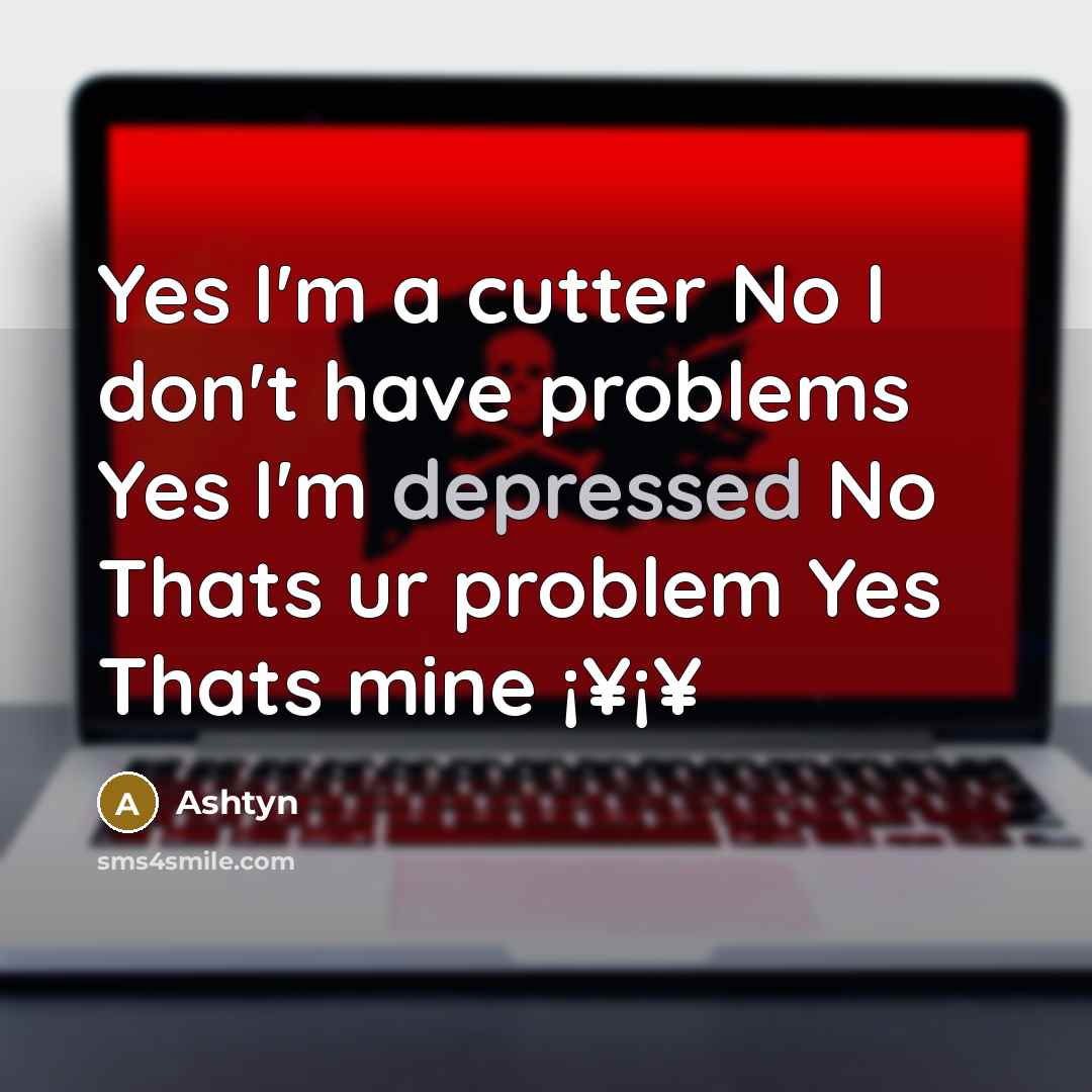 “Yes I'm a cutter No I don't have problems Yes…” quote by Ashtyn