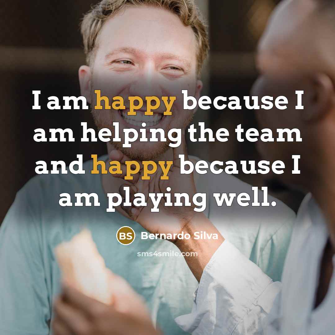 “I am happy because I am helping the team and happy because I am playing well.” quote by Bernardo Silva