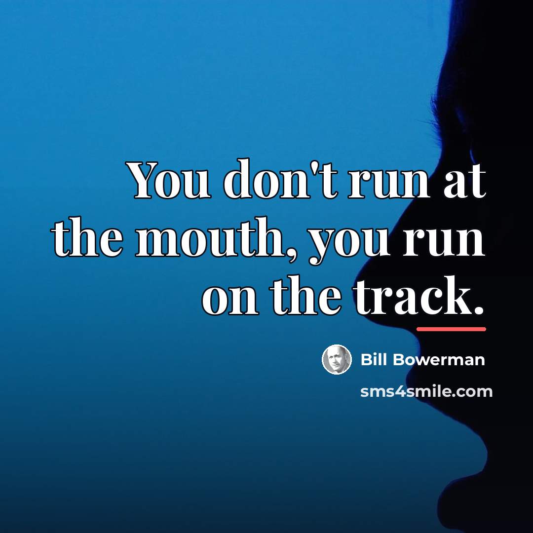 “You don't run at the mouth, you run on the…” quote by Bill Bowerman