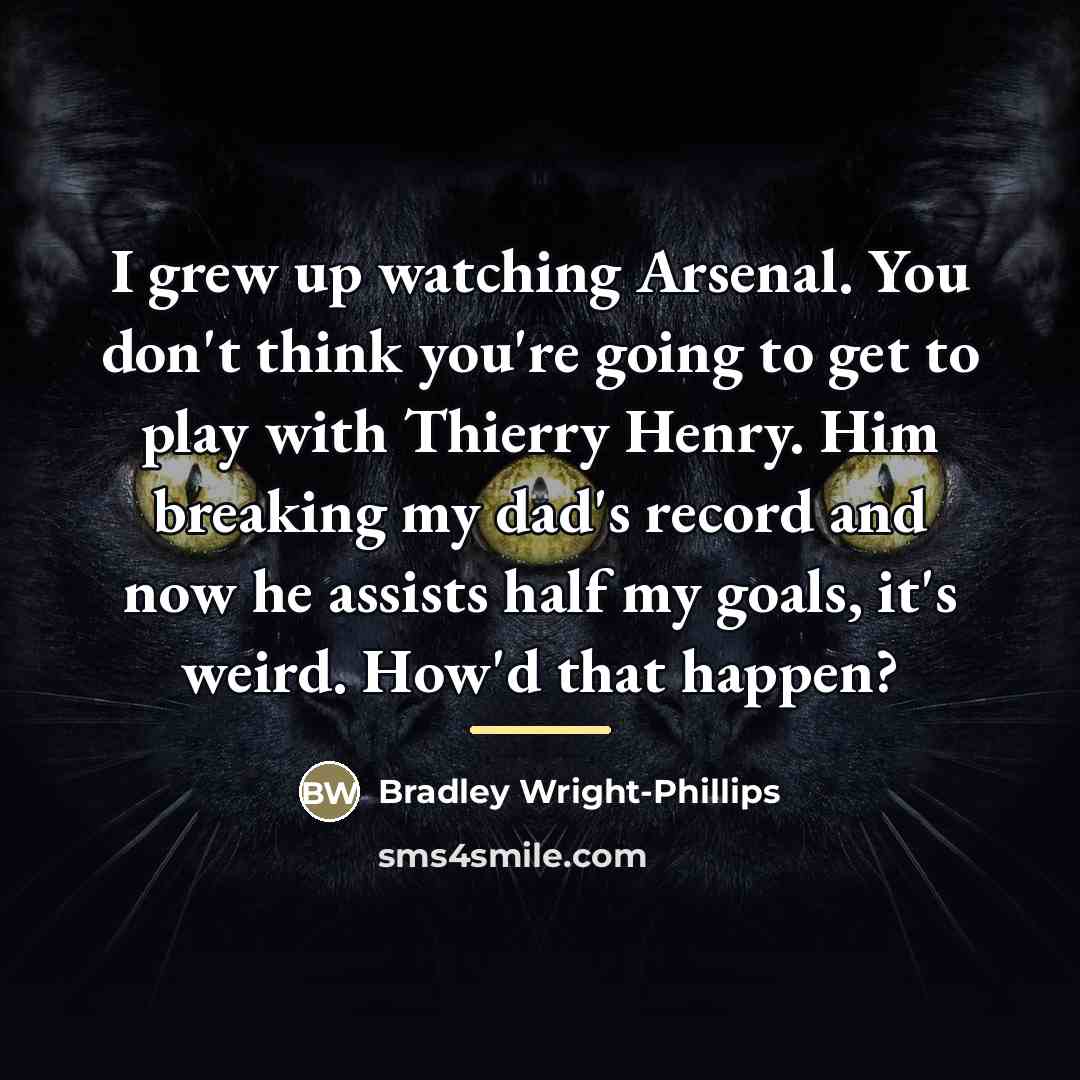 “I grew up watching Arsenal. You don't think you're going…” quote by Bradley Wright-Phillips