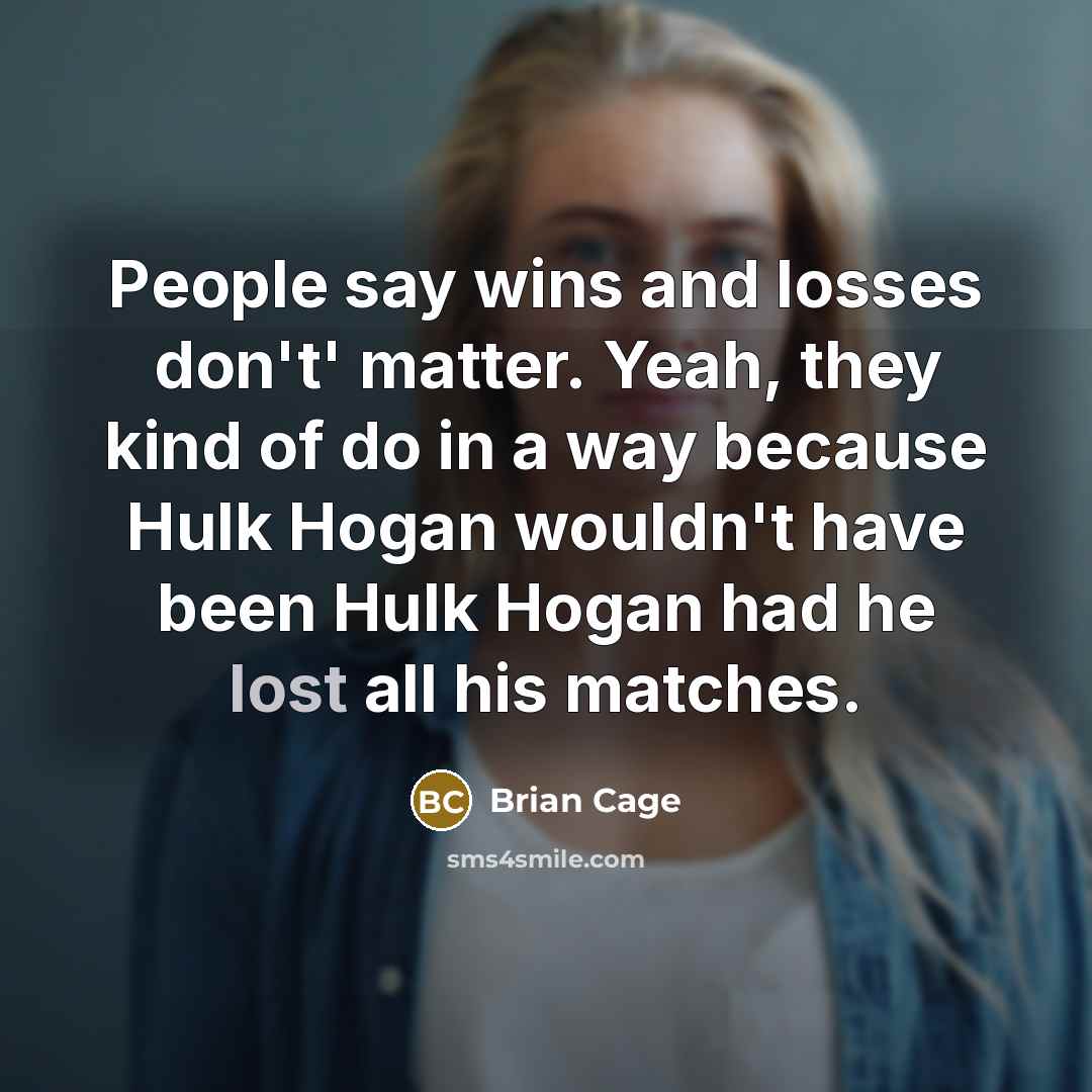“People say wins and losses don't' matter. Yeah, they kind…” quote by Brian Cage