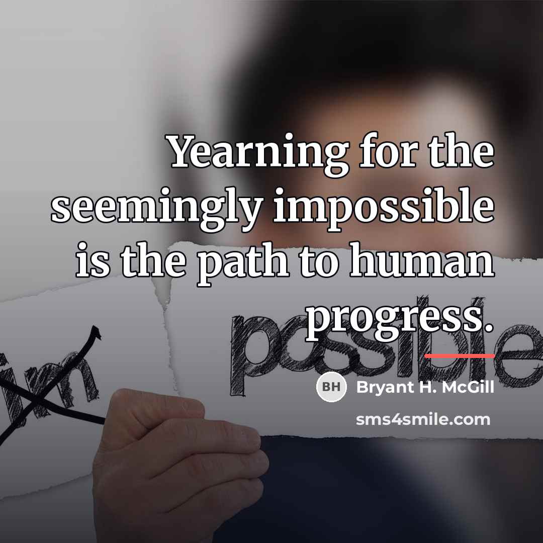 “Yearning for the seemingly impossible is the path to human…” quote by Bryant H. McGill