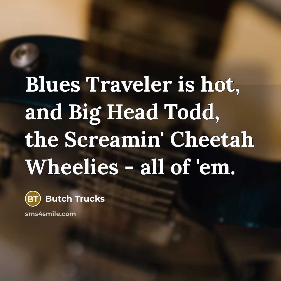 “Blues Traveler is hot, and Big Head Todd, the Screamin'…” quote by Butch Trucks
