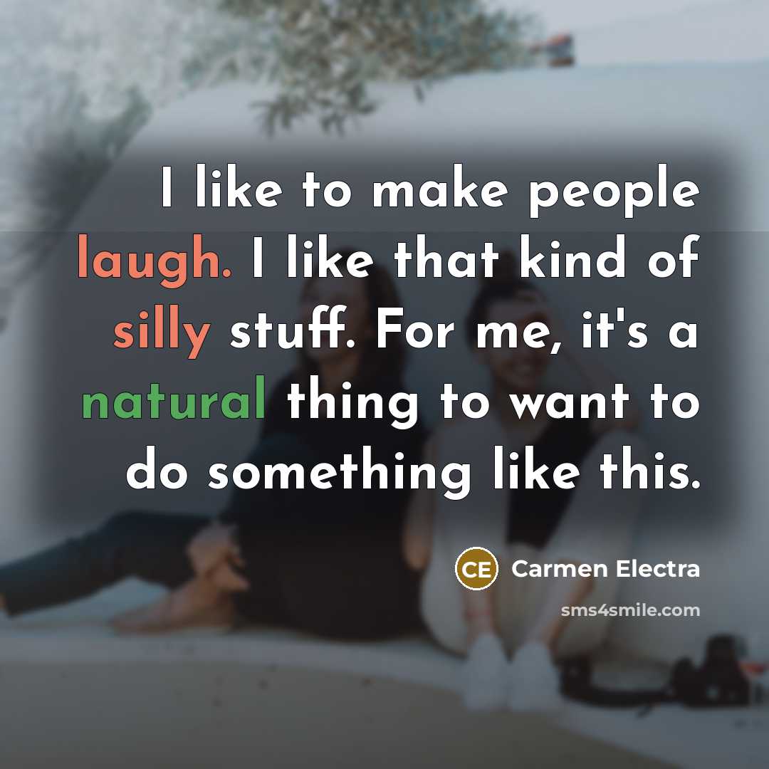 “I like to make people laugh. I like that kind of silly stuff. For me, it's a natural thing to want to do something like this.” quote by Carmen Electra