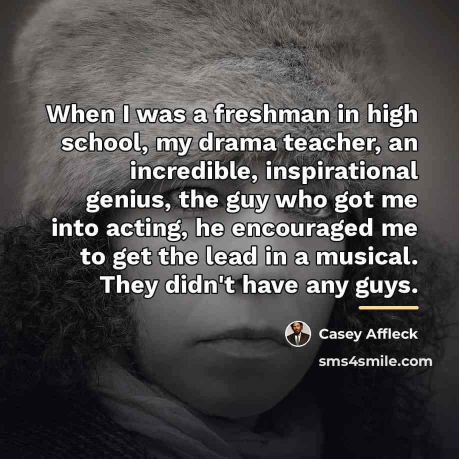 “When I was a freshman in high school, my drama…” quote by Casey Affleck