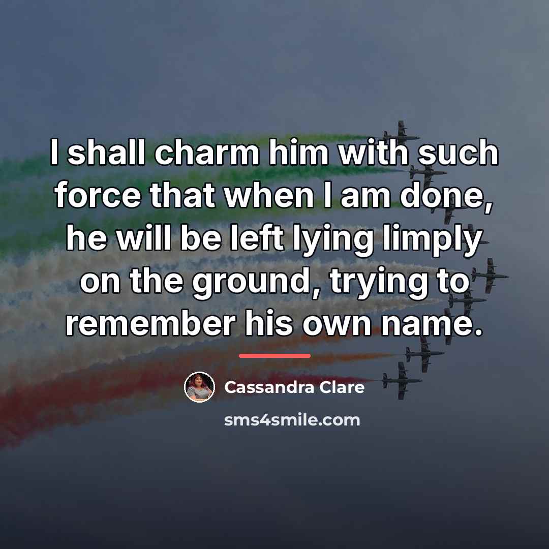 “I shall charm him with such force that when I…” quote by Cassandra Clare