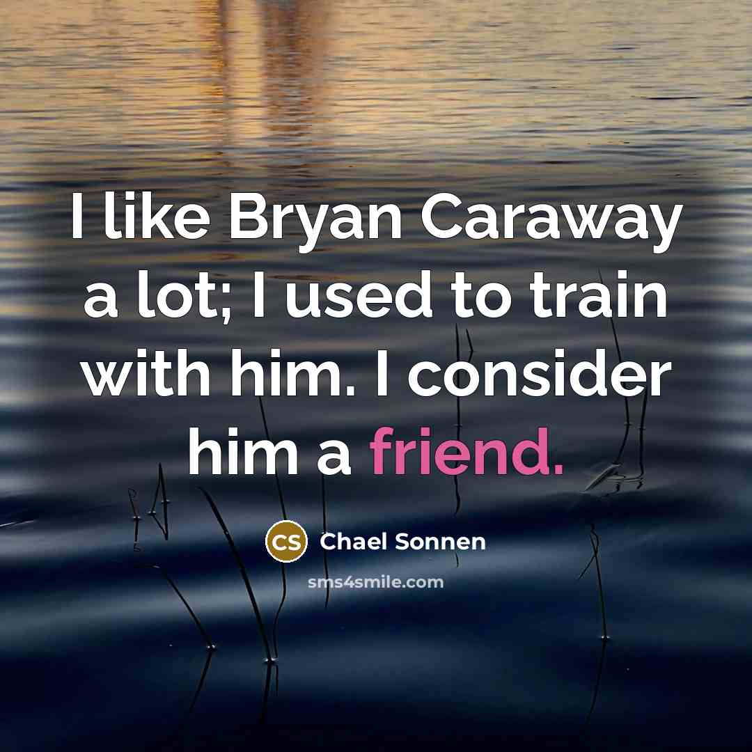 “I like Bryan Caraway a lot; I used to train…” quote by Chael Sonnen