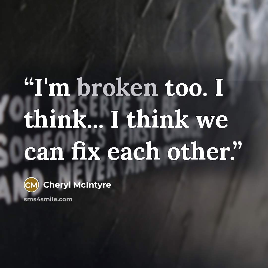 “I'm broken too. I think... I think we can fix each other.” quote by Cheryl McIntyre