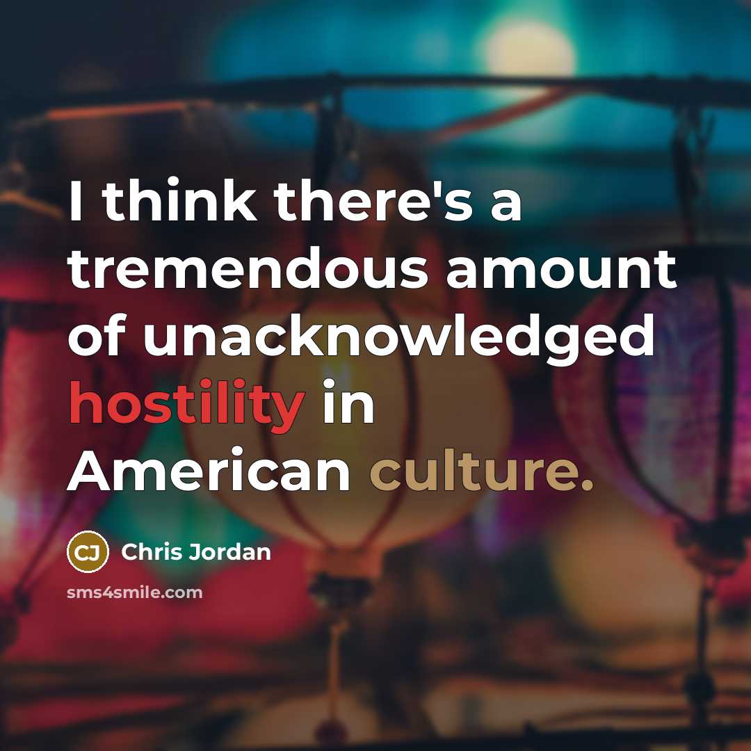 “I think there's a tremendous amount of unacknowledged hostility in…” quote by Chris Jordan