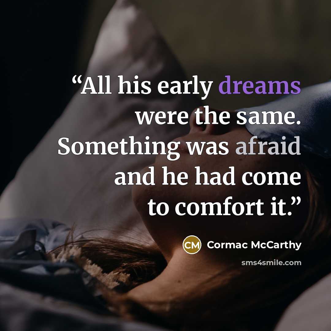 “All his early dreams were the same. Something was afraid and he had come to comfort it.” quote by Cormac McCarthy