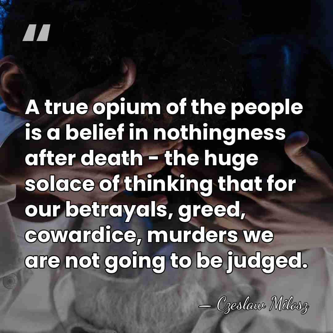 A true opium of the people is a belief in nothingness after&hellip; - Czeslaw Milosz