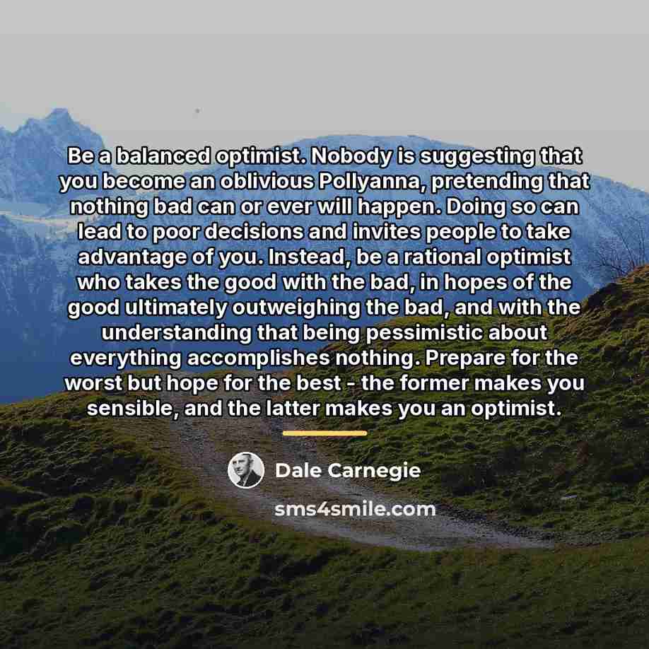 “Be a balanced optimist. Nobody is suggesting that you become…” quote by Dale Carnegie