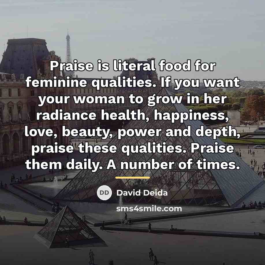 “Praise is literal food for feminine qualities. If you want…” quote by David Deida