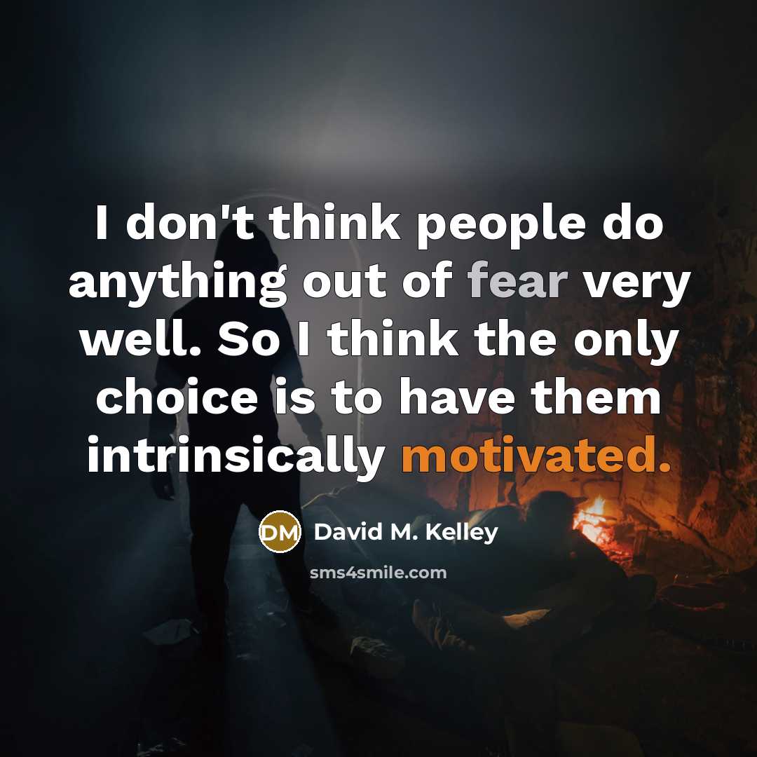 “I don't think people do anything out of fear very…” quote by David M. Kelley