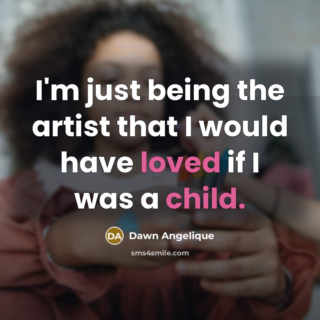 “I'm just being the artist that I would have loved…” quote by Dawn Angelique