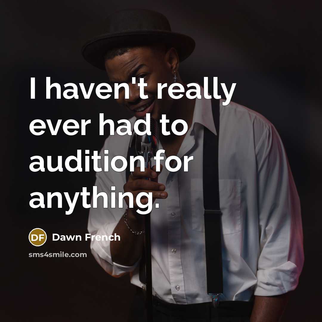 “I haven't really ever had to audition for anything.…” quote by Dawn French