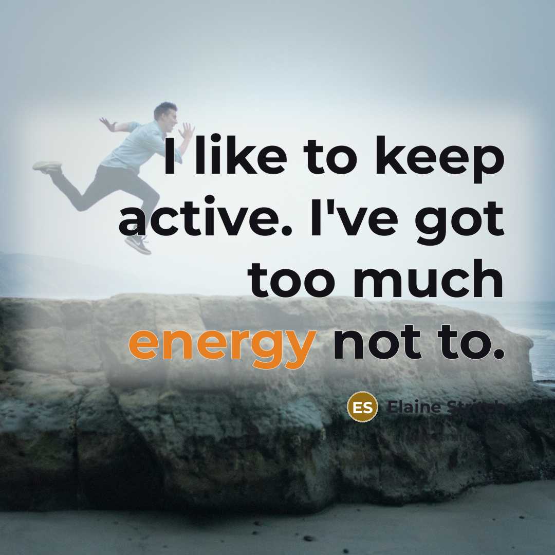 “I like to keep active. I've got too much energy…” quote by Elaine Stritch