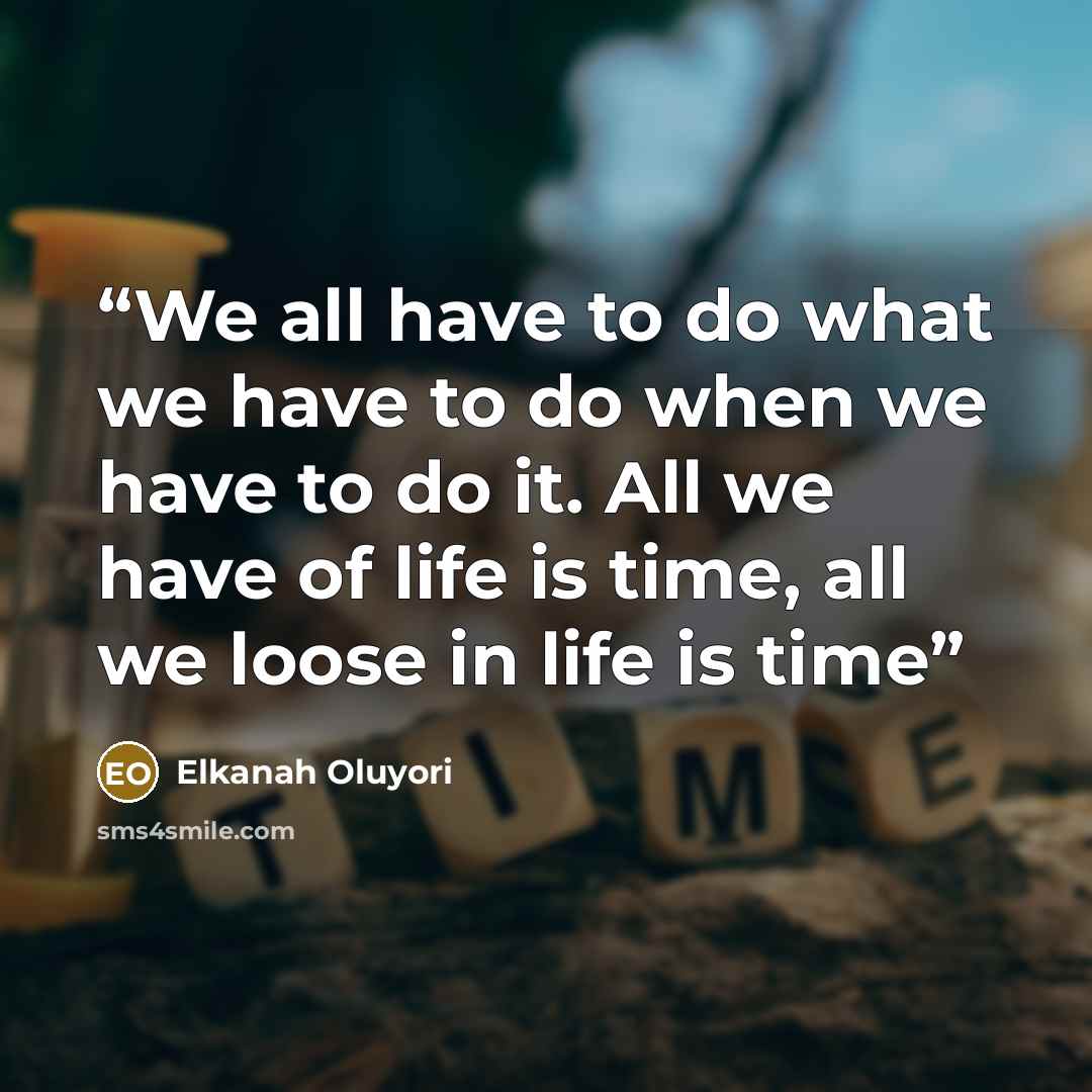 “We all have to do what we have to do when we have to do it. All we have of life is time, all we loose in life is time” quote by Elkanah Oluyori