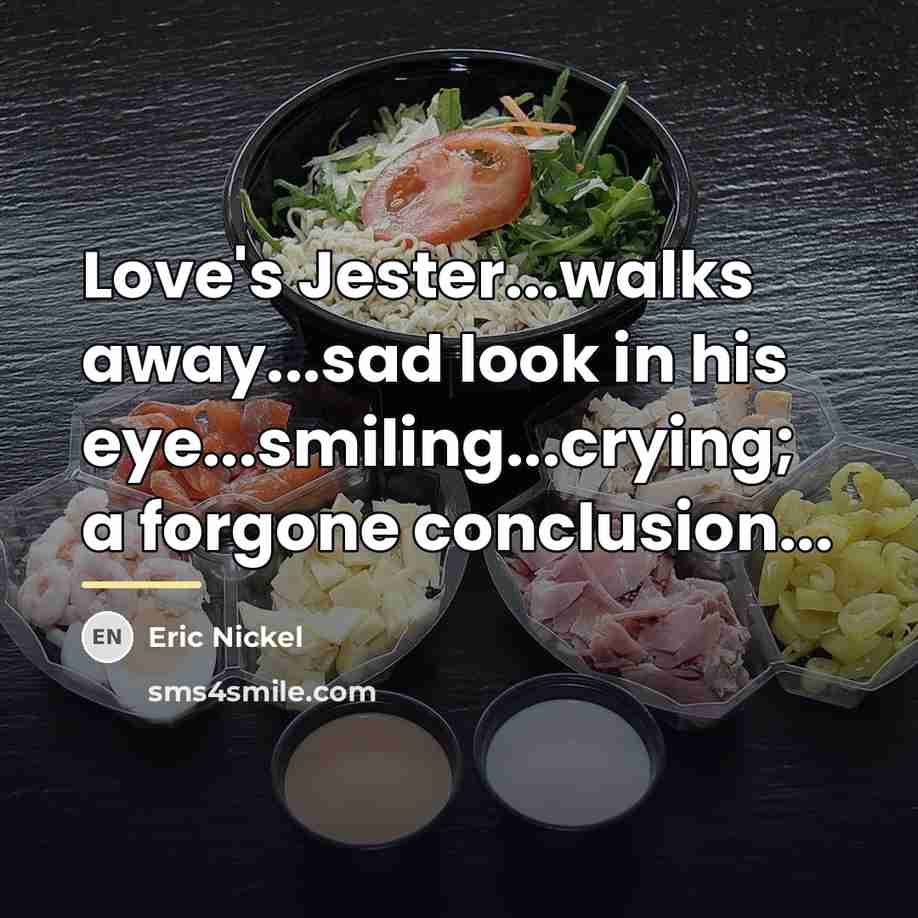 “Love's Jester...walks away...sad look in his eye...smiling...crying; a forgone conclusion...…” quote by Eric Nickel