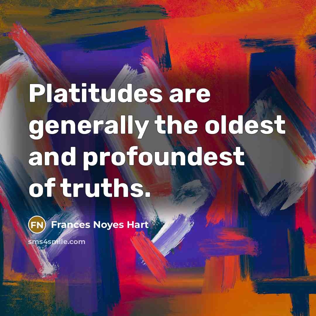 “Platitudes are generally the oldest and profoundest of truths.…” quote by Frances Noyes Hart