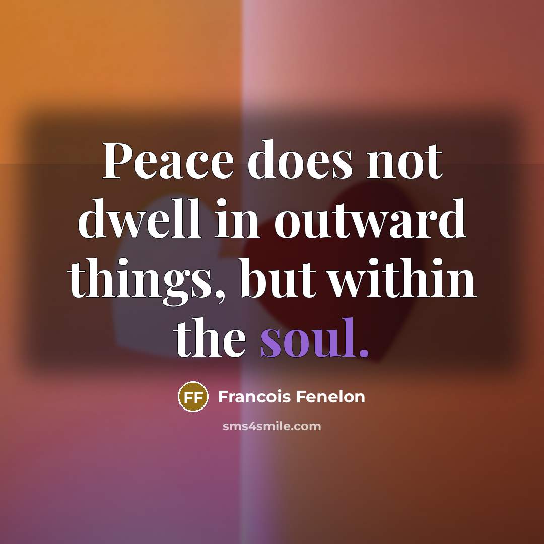 “Peace does not dwell in outward things, but within the…” quote by Francois Fenelon
