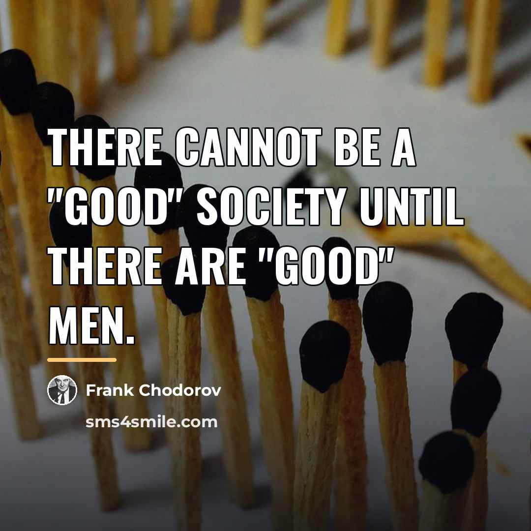 “There cannot be a "good" society until there are "good"…” quote by Frank Chodorov