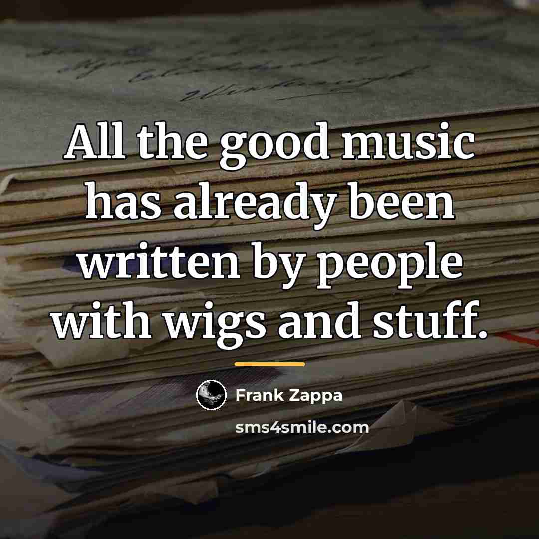 “All the good music has already been written by people…” quote by Frank Zappa