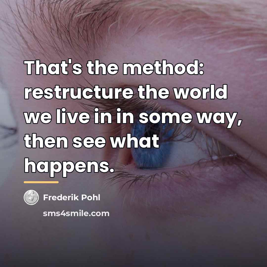 “That's the method: restructure the world we live in in…” quote by Frederik Pohl