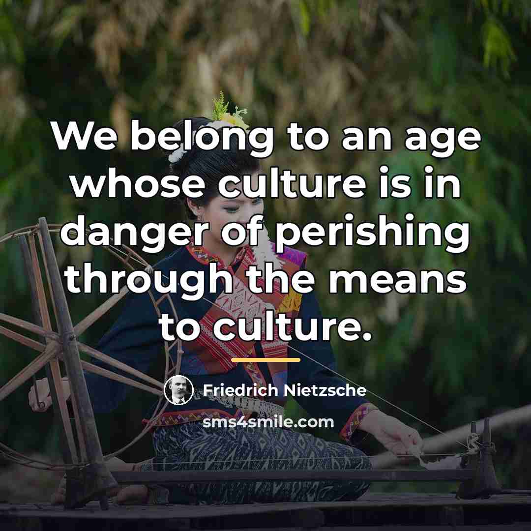 “We belong to an age whose culture is in danger…” quote by Friedrich Nietzsche