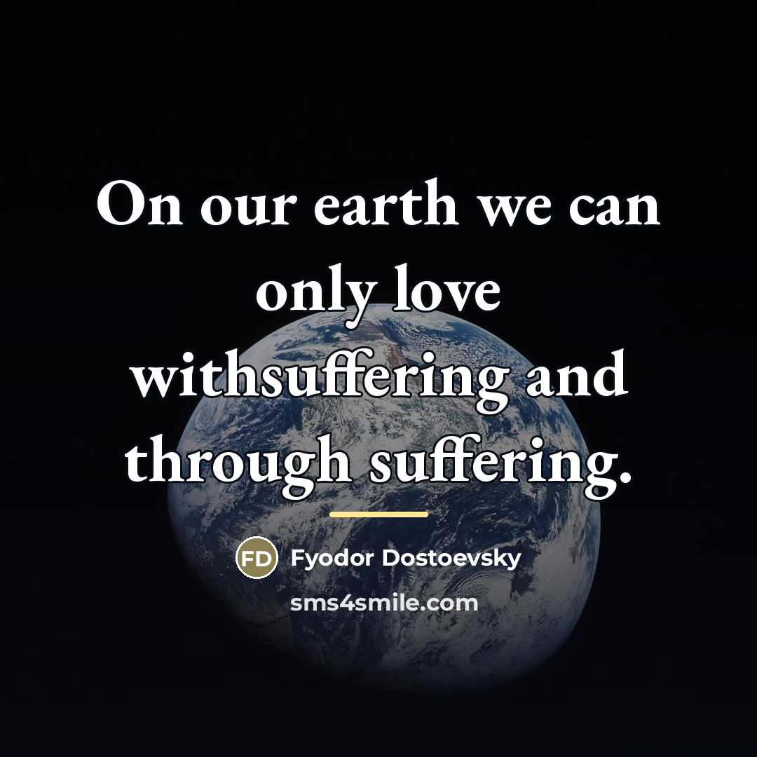 “On our earth we can only love withsuffering and through…” quote by Fyodor Dostoevsky
