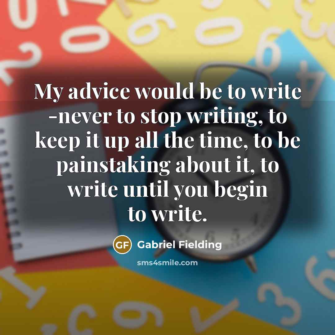 “My advice would be to write -never to stop writing,…” quote by Gabriel Fielding