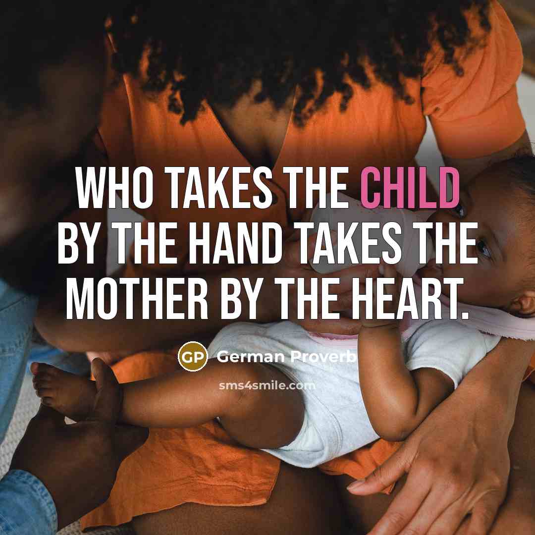 “Who takes the child by the hand takes the mother…” quote by German Proverb