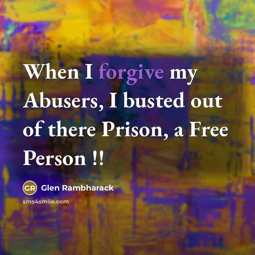“When I forgive my Abusers, I busted out of there…” quote by Glen Rambharack