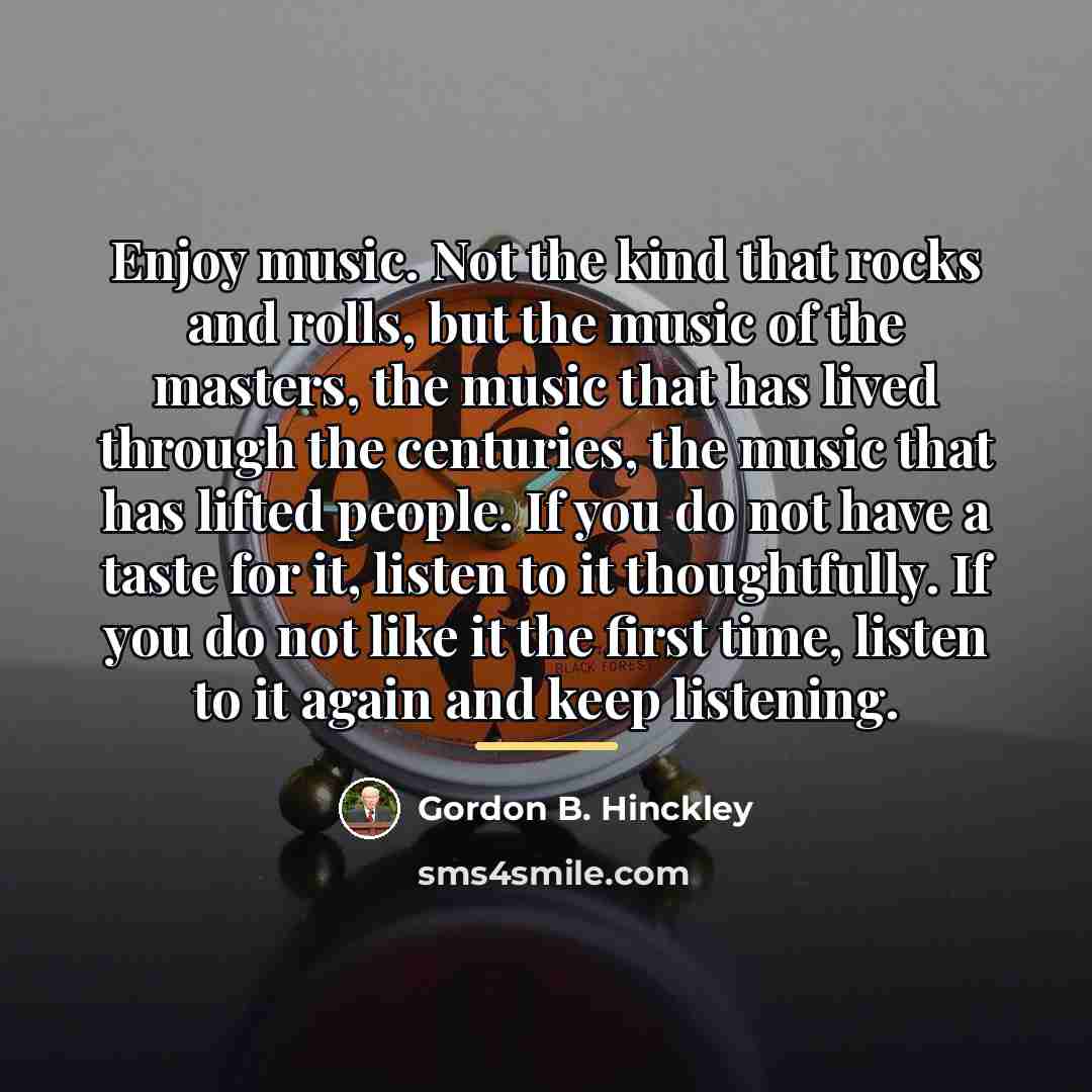“Enjoy music. Not the kind that rocks and rolls, but…” quote by Gordon B. Hinckley