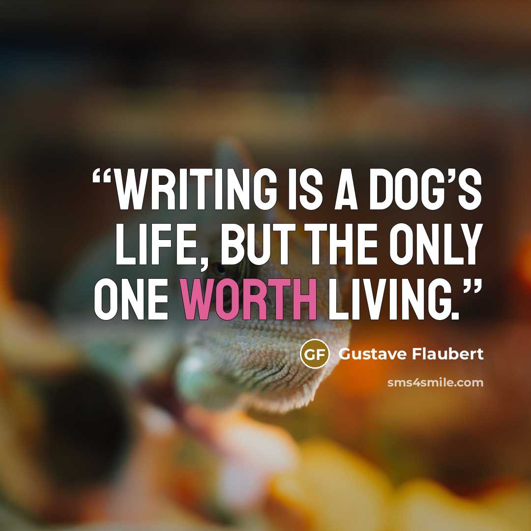 “Writing is a dog’s life, but the only one worth living.” quote by Gustave Flaubert