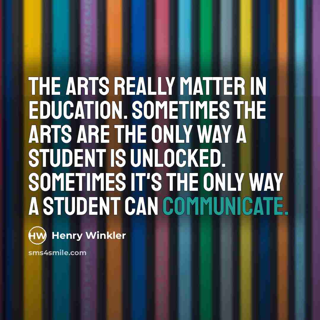 “The arts really matter in education. Sometimes the arts are…” quote by Henry Winkler