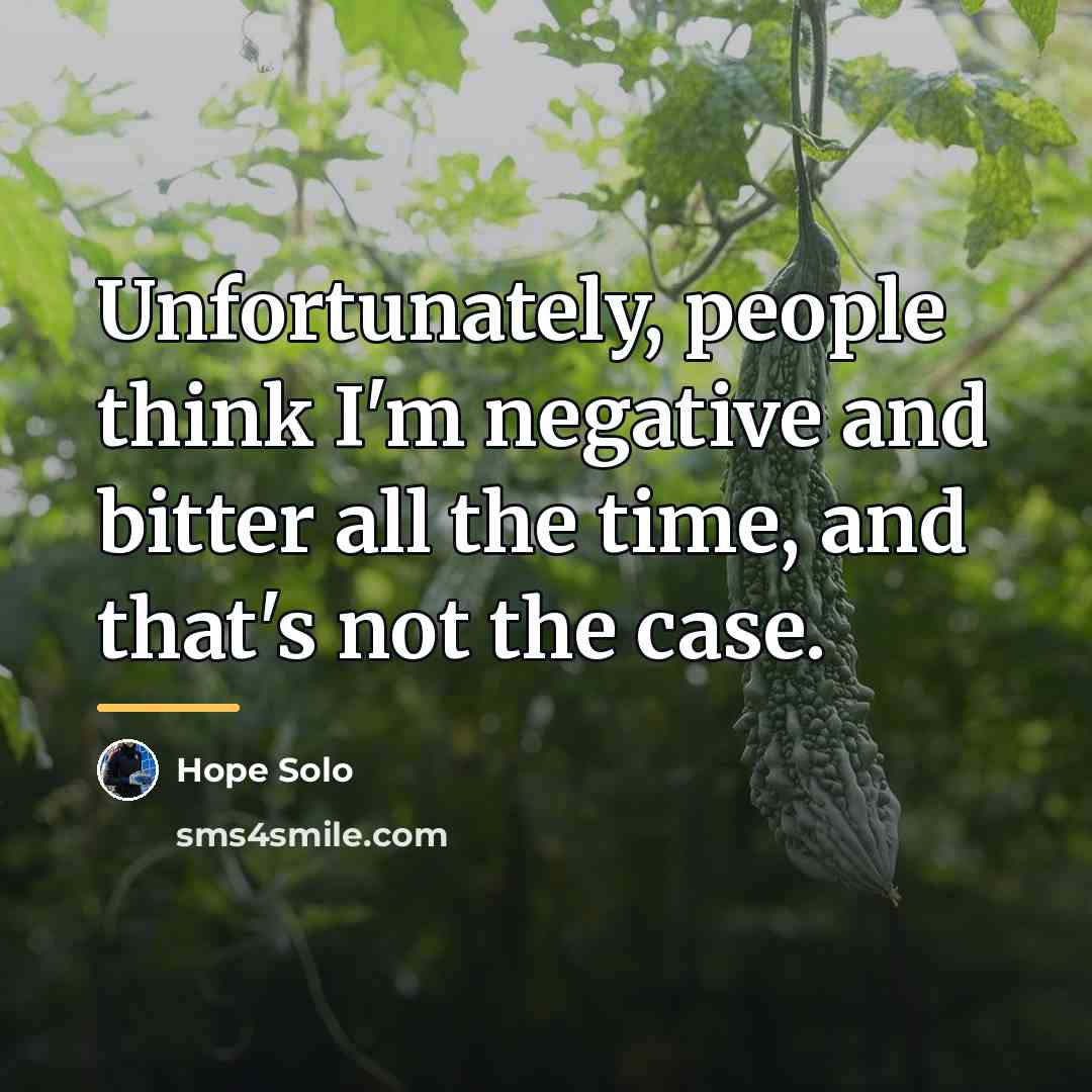 “Unfortunately, people think I'm negative and bitter all the time,…” quote by Hope Solo