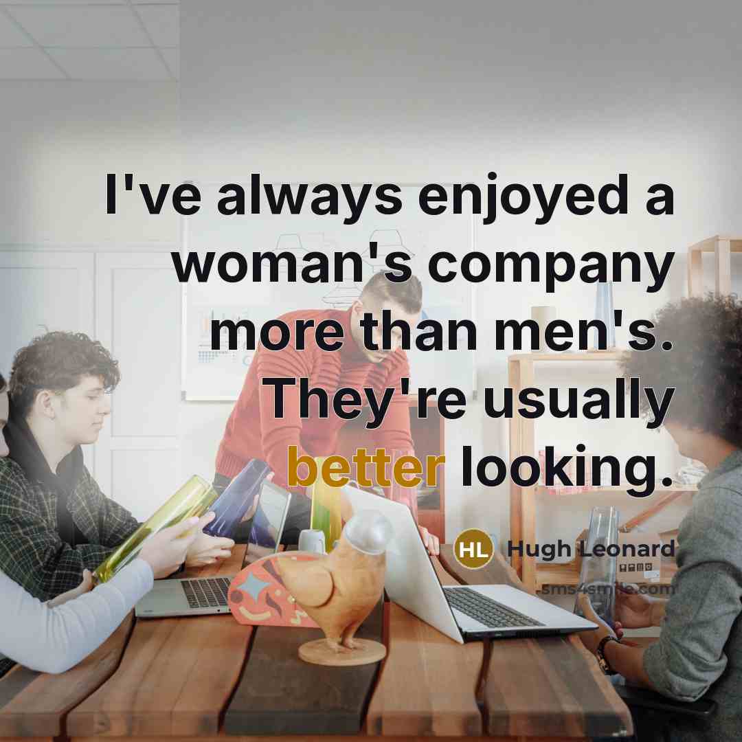 “I've always enjoyed a woman's company more than men's. They're…” quote by Hugh Leonard