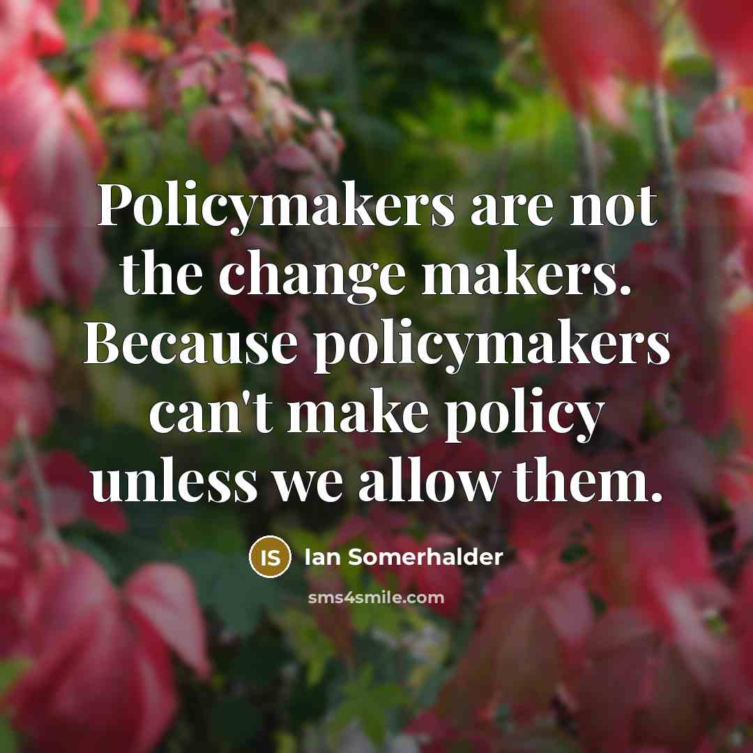 “Policymakers are not the change makers. Because policymakers can't make…” quote by Ian Somerhalder