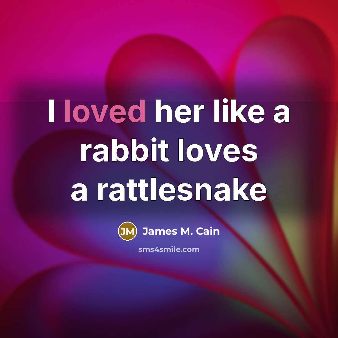 “I loved her like a rabbit loves a rattlesnake…” quote by James M. Cain
