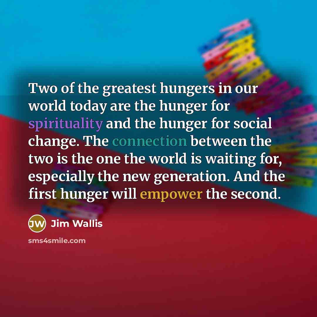 “Two of the greatest hungers in our world today are…” quote by Jim Wallis